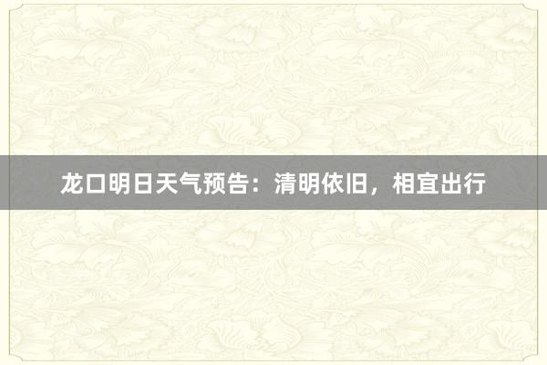 龙口明日天气预告：清明依旧，相宜出行