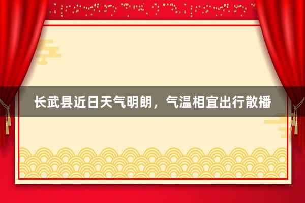 长武县近日天气明朗，气温相宜出行散播